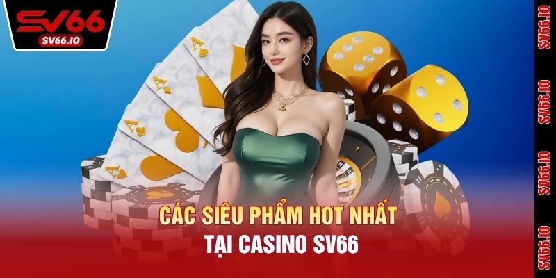 Các siêu phẩm hot nhất tại Casino SV66