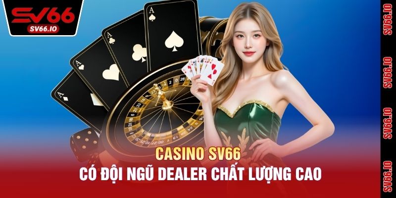 Casino SV66 có đội ngũ Dealer chất lượng cao