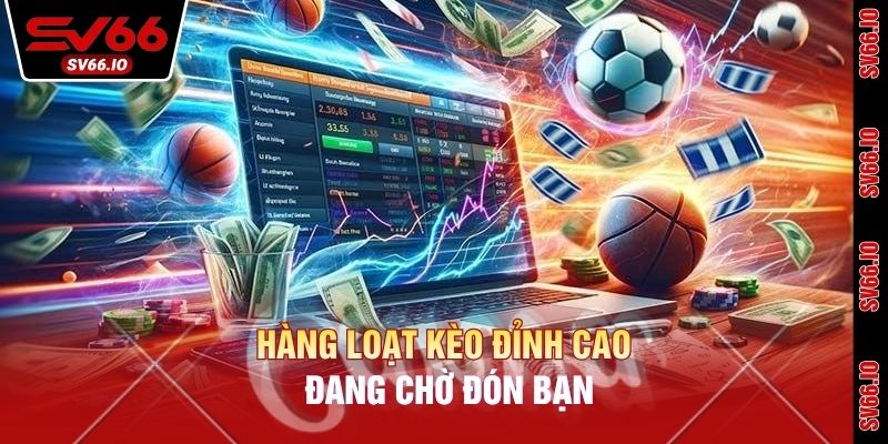 Hàng loạt kèo đỉnh cao đang chờ đón bạn
