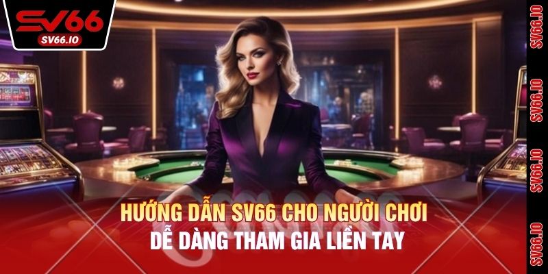 Hướng dẫn SV66 cho người chơi dễ dàng tham gia liền tay