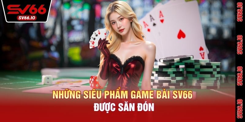 Những siêu phẩm game bài SV66 được săn đón