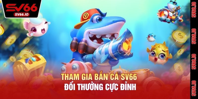 Tham gia bắn cá SV66 đổi thưởng cực đỉnh