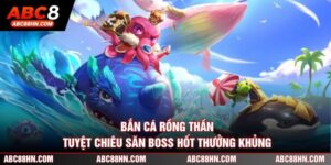Bắn Cá Rồng Thần - Tuyệt Chiêu Săn Boss Hốt Thưởng Khủng 