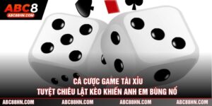 Cá Cược Game Tài Xỉu - Tuyệt Chiêu Lật Kèo Khiến Anh Em Bùng Nổ 