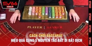 Cách Chơi Baccarat Hiệu Quả Cùng 5 Nguyên Tắc Bất Di Bất Dịch