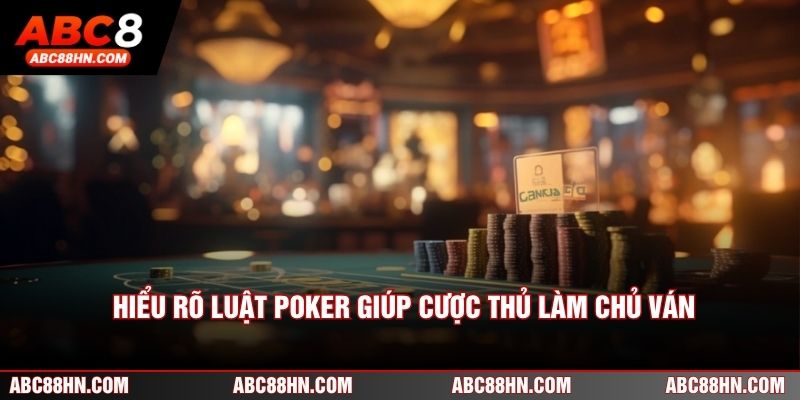 Hiểu rõ luật Poker giúp cược thủ làm chủ ván