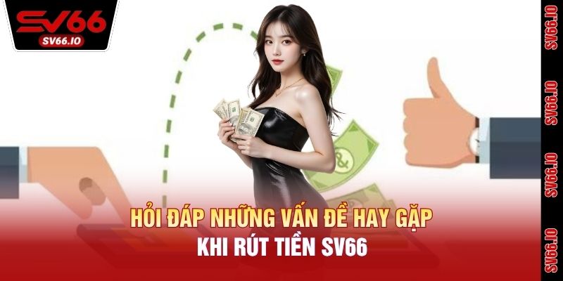 Hỏi đáp những vấn đề hay gặp khi rút tiền SV66