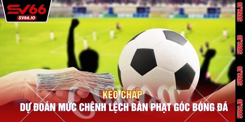 Kèo chấp dự đoán mức chênh lệch bàn phạt góc bóng đá