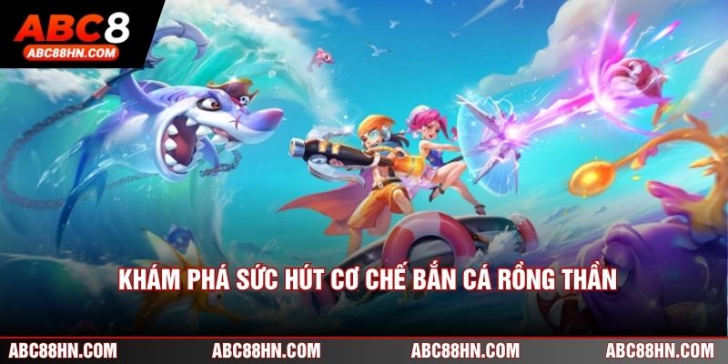 Khám phá sức hút cơ chế Bắn cá rồng thần