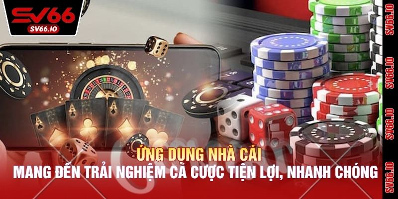 Ứng dụng nhà cái mang đến trải nghiệm cá cược tiện lợi, nhanh chóng