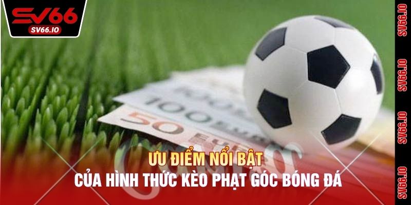 Ưu điểm nổi bật của hình thức kèo phạt góc bóng đá